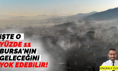 İşte o yüzde 11 Bursa'nın geleceğini yok edebilir!